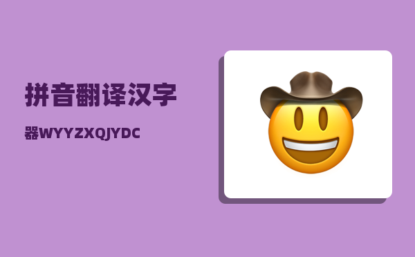 拼音翻译汉字器_WYYZXQJYDCS这句汉字拼音简写翻译成汉字是什么意思