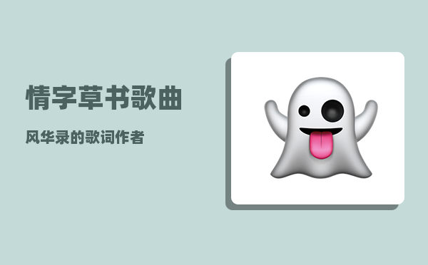 情字草书_歌曲风华录的歌词作者