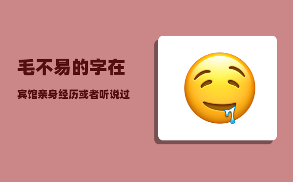 毛不易的字_在宾馆亲身经历或者听说过最恐怖的事是什么