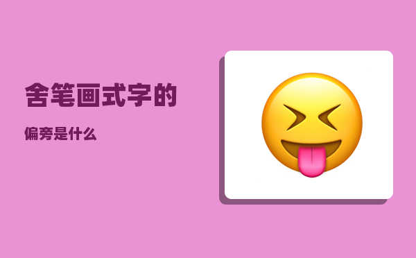 舍笔画_式字的偏旁是什么