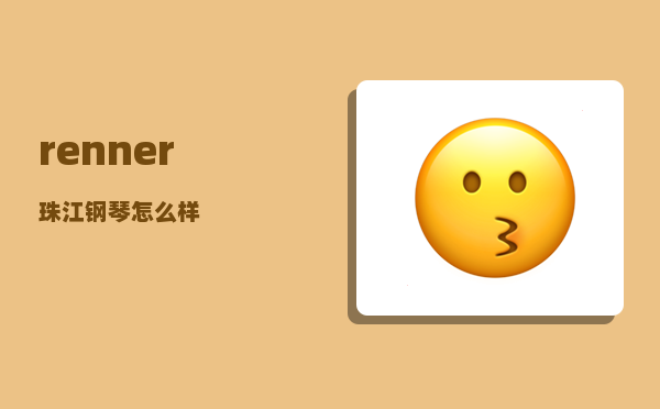 renner_珠江钢琴怎么样