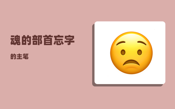 魂的部首_忘字的主笔