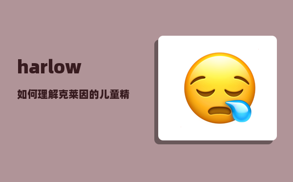 harlow_如何理解克莱因的儿童精神分析理论和游戏治疗法