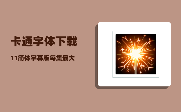 卡通字体下载_11简体字幕版每集最大不要超过50M下载