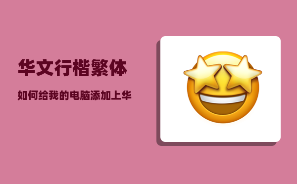 华文行楷繁体_如何给我的电脑添加上华文彩云等字体