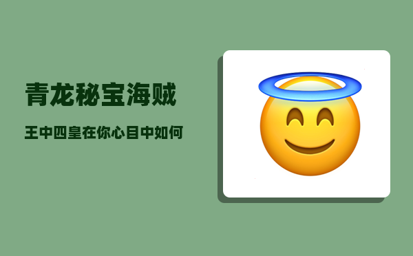 青龙秘宝_海贼王中四皇在你心目中如何