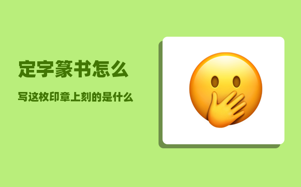 定字篆书怎么写（这枚印章上刻的是什么字）