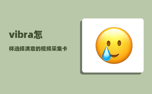 vibra_怎样选择满意的视频采集卡