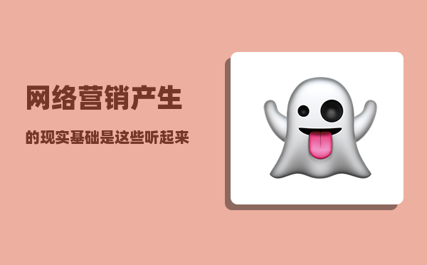 网络营销产生的现实基础是（这些听起来就“很想学”的新专业你知道吗）