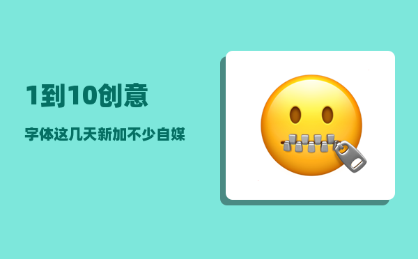 1到10创意字体_这几天新加不少自媒体作者