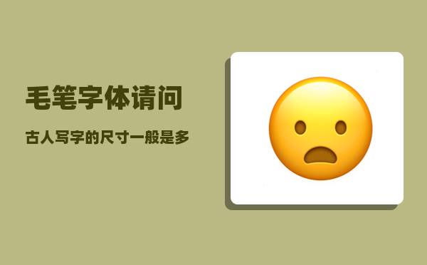 毛笔字体_请问古人写字的尺寸一般是多少