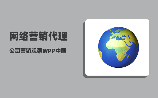 网络营销代理公司（营销观察｜WPP中国CEO徐俊）