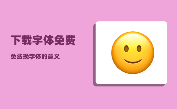 下载字体免费_免费换字体的意义