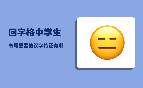 回字格_中学生书写重要的汉字特征有哪些