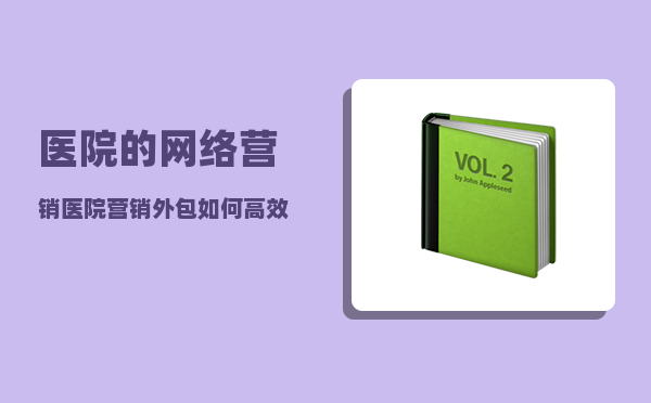 医院的网络营销（医院营销外包如何高效、专业、降低医院成本）