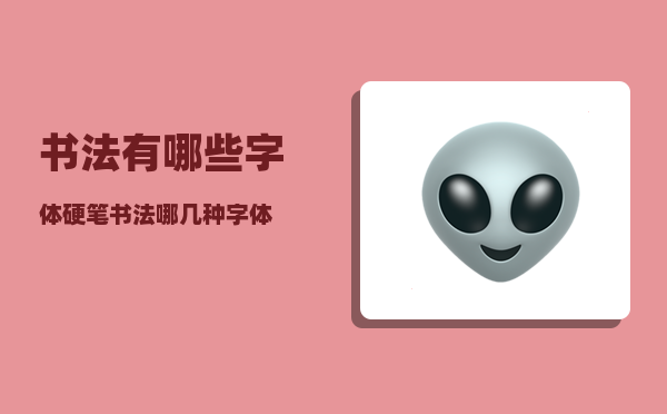 书法有哪些字体_硬笔书法哪几种字体