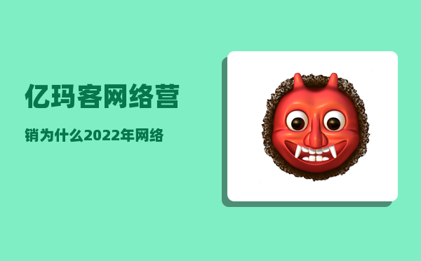 亿玛客网络营销（为什么2023年网络营销越来越难做）