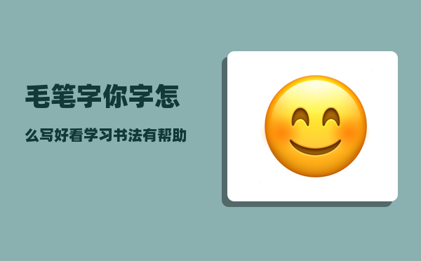 毛笔字你字怎么写好看（学习书法有帮助吗）