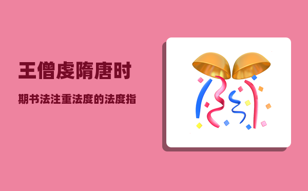 王僧虔_隋唐时期书法注重法度的法度指的是什么