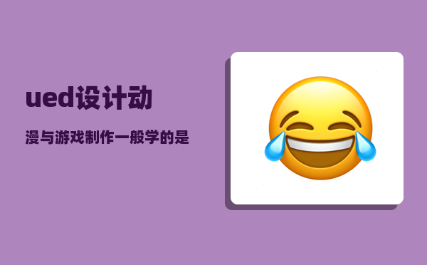 ued设计_动漫与游戏制作一般学的是什么