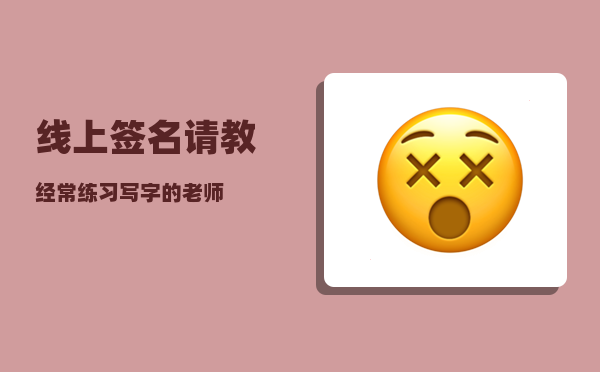 线上签名_请教经常练习写字的老师