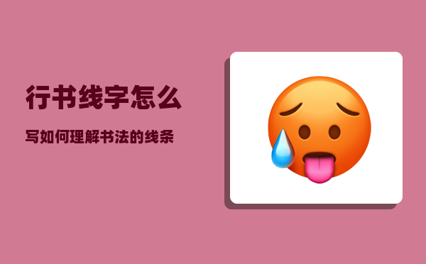 行书线字怎么写（如何理解书法的线条）