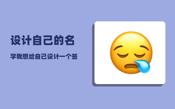 设计自己的名字_我想给自己设计一个签名