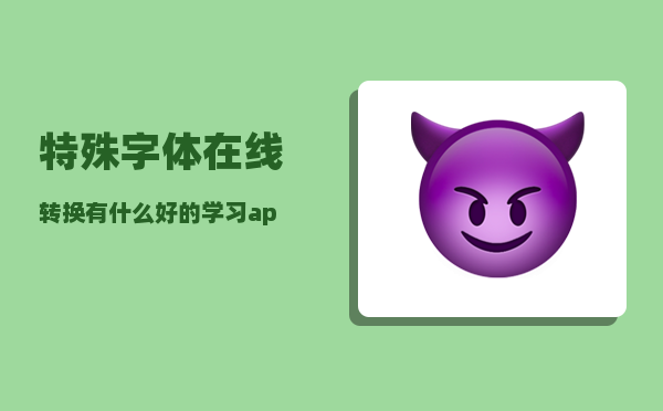 特殊字体在线转换_有什么好的学习app