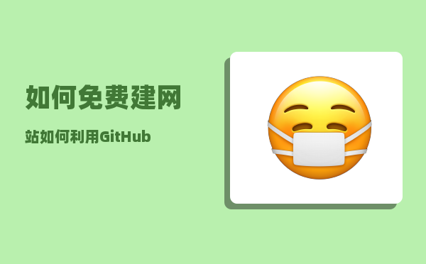 如何免费建网站（如何利用GitHub Pages快速构建免费网站）