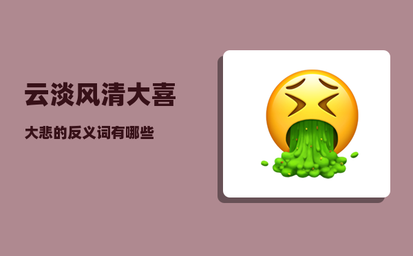 云淡风清_大喜大悲的反义词有哪些