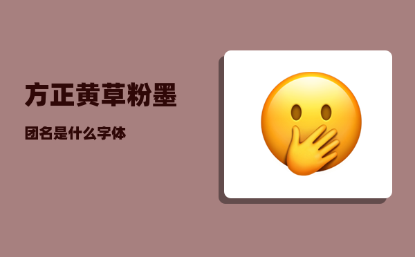 方正黄草_粉墨团名是什么字体