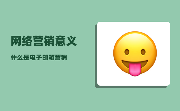 网络营销 意义（什么是电子邮箱营销）