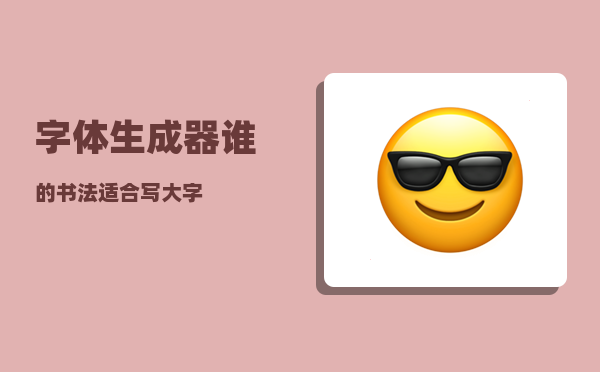 字体生成器_谁的书法适合写大字