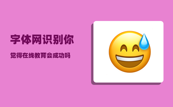 字体网识别_你觉得在线教育会成功吗