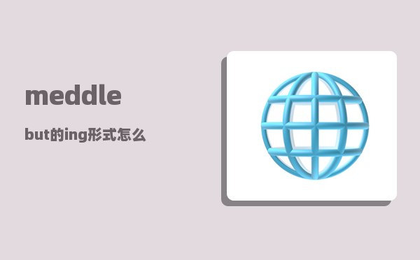 meddle_but的ing形式怎么写