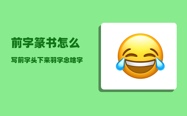 前字篆书怎么写（前字头下来羽字念啥字）