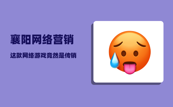 襄阳网络营销（这款“网络游戏”竟然是传销）