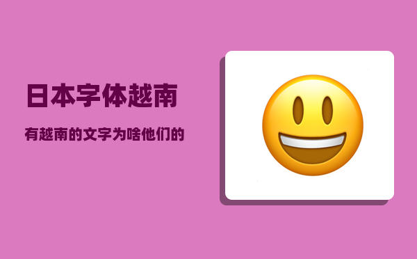 日本字体_越南有越南的文字为啥他们的姓名都是用中国汉字
