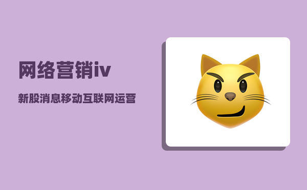 网络营销iv（新股消息 | 移动互联网运营平台爱酷游二度递表港交所）