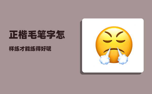 正楷毛笔字_怎样练才能练得好呢