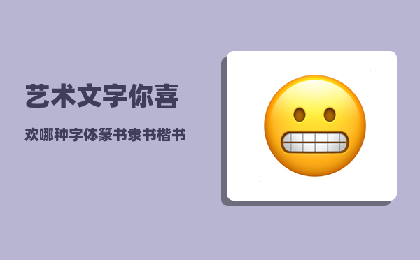 艺术文字_你喜欢哪种字体篆书隶书楷书魏碑行书草书