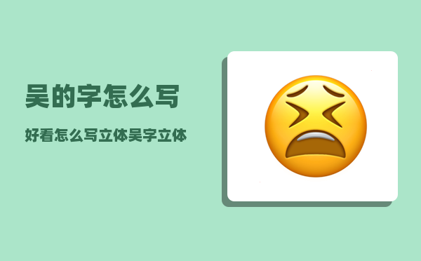 吴的字怎么写好看（怎么写立体吴字立体永字立体力字）