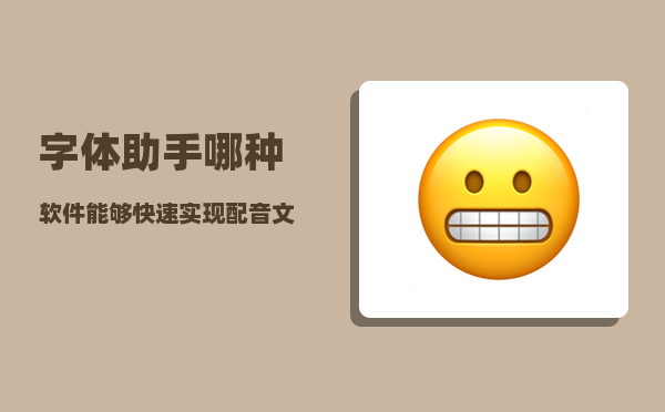 字体助手_哪种软件能够快速实现配音文字语音化