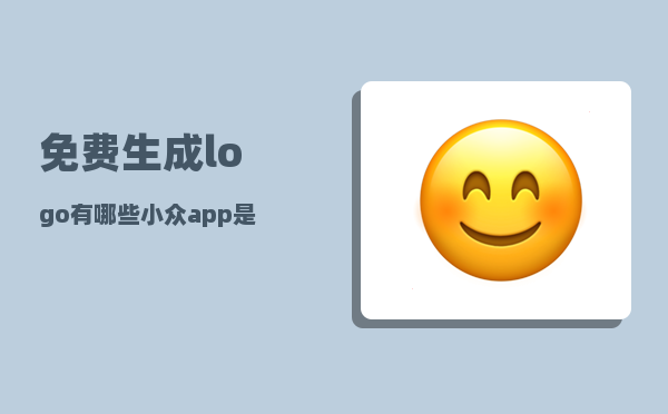 免费生成logo_有哪些小众app是你一用就停不下来的