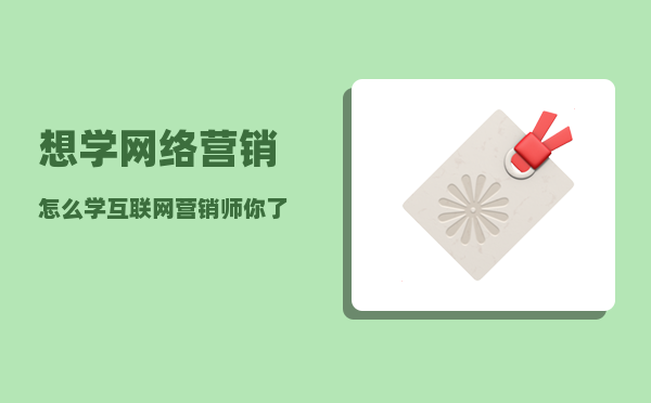 想学网络营销怎么学（互联网营销师你了解多少）