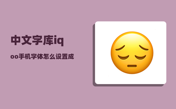 中文字库_iqoo手机字体怎么设置成简体
