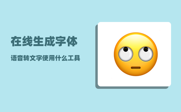 在线生成字体_语音转文字使用什么工具