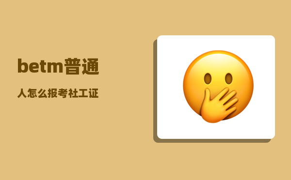 betm_普通人怎么报考社工证