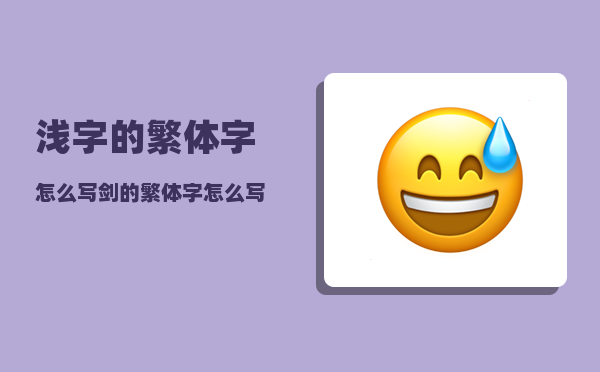 浅字的繁体字怎么写（剑的繁体字怎么写）