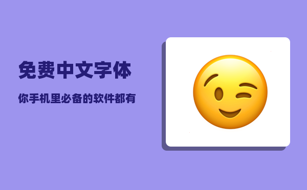 免费中文字体_你手机里必备的软件都有什么